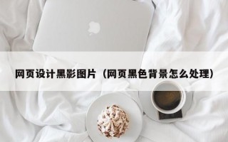网页设计黑影图片（网页黑色背景怎么处理）