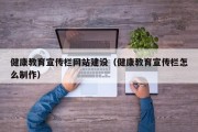 健康教育宣传栏网站建设（健康教育宣传栏怎么制作）