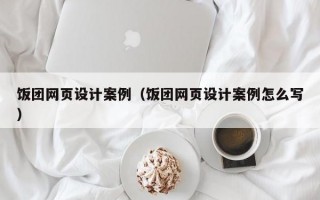 饭团网页设计案例（饭团网页设计案例怎么写）