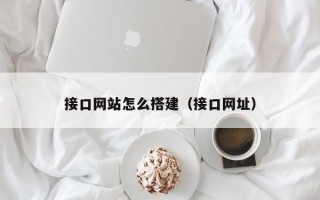 接口网站怎么搭建（接口网址）