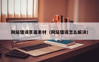 网站错误页面素材（网站错误怎么解决）