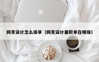 网页设计怎么接单（网页设计兼职单在哪接）