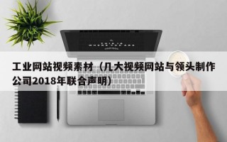 工业网站视频素材（几大视频网站与领头制作公司2018年联合声明）