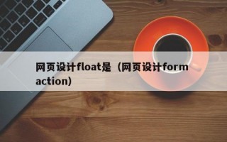 网页设计float是（网页设计form action）