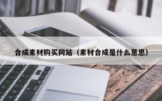 合成素材购买网站（素材合成是什么意思）