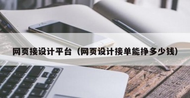 网页接设计平台（网页设计接单能挣多少钱）