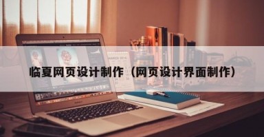 临夏网页设计制作（网页设计界面制作）